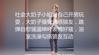 社会大奶子小姐姐自己开房玩耍，大奶子骚臀诱惑狼友，跳弹自慰骚逼呻吟表情好骚，浴室洗澡勾搭狼友互动