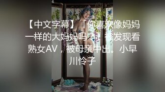 【中文字幕】「你喜欢像妈妈一样的大妈妈吗？」被发现看熟女AV，被母亲中出。小早川怜子