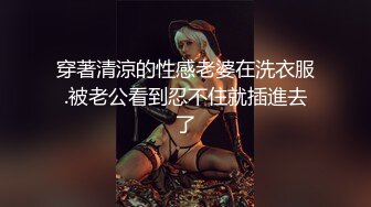 穿著清涼的性感老婆在洗衣服.被老公看到忍不住就插進去了