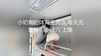 小奶狗的体育生男友,每天无套喂饱小骚穴 上集