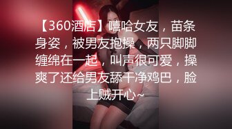 【360酒店】嘻哈女友，苗条身姿，被男友抱操，两只脚脚缠绵在一起，叫声很可爱，操爽了还给男友舔干净鸡巴，脸上贼开心~