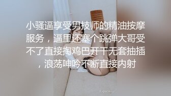 小骚逼享受男技师的精油按摩服务，逼里还塞个跳弹大哥受不了直接掏鸡巴开干无套抽插，浪荡呻吟不断直接内射