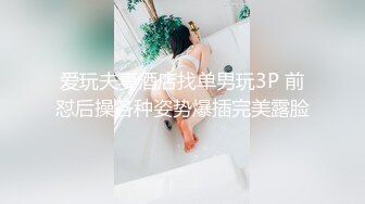 爱玩夫妻酒店找单男玩3P 前怼后操各种姿势爆插完美露脸