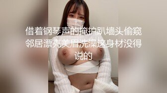 借着钢琴声的掩护趴墙头偷窥邻居漂亮美眉洗澡这身材没得说的