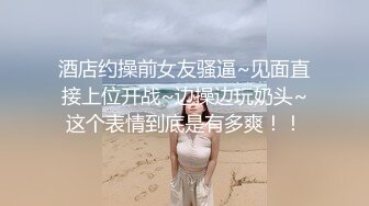 酒店约操前女友骚逼~见面直接上位开战~边操边玩奶头~这个表情到底是有多爽！！