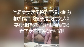 气质美女嫂子搞到手操穴刺激啪啪作品《嫂子是我的女人》字幕佳作 妹子身材颜值纯骚看了受不了冲动想插啊