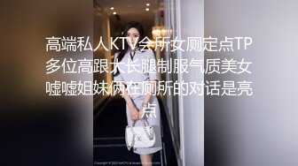 高端私人KTV会所女厕定点TP多位高跟大长腿制服气质美女嘘嘘姐妹俩在厕所的对话是亮点