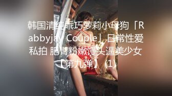 韩国清纯乖巧萝莉小母狗「Rabbyjay Couple」日常性爱私拍 肥臀粉嫩馒头逼美少女【第九弹】 (1)