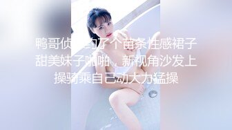 鸭哥侦探约了个苗条性感裙子甜美妹子啪啪，新视角沙发上操骑乘自己动大力猛操