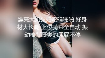 漂亮大奶少妇吃鸡啪啪 好身材大长腿 上位骑乘全自动 振动棒紫薇爽的尿屁不停