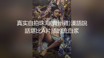 真实自拍珠海(貴州雞)漢語說話堪比A片插的流白浆