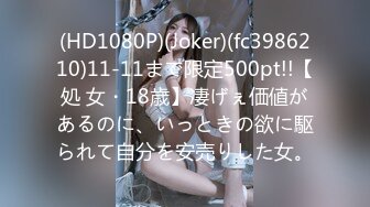 (HD1080P)(Joker)(fc3986210)11-11まで限定500pt!!【処 女・18歳】凄げぇ価値があるのに、いっときの欲に駆られて自分を安売りした女。