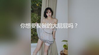 你想要操我的大屁屁吗？