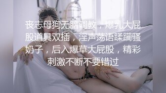 丧志母狗无脑调教，爆乳大屁股道具双插，淫声荡语蹂躏骚奶子，后入爆草大屁股，精彩刺激不断不要错过