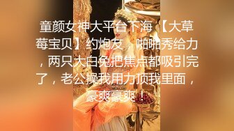 童颜女神大平台下海 【大草莓宝贝】约炮友，啪啪秀给力，两只大白兔把焦点都吸引完了，老公操我用力顶我里面，豪爽豪爽！