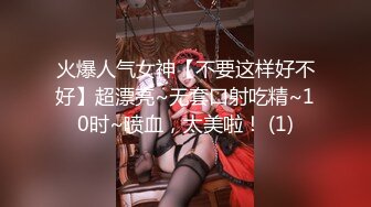 火爆人气女神【不要这样好不好】超漂亮~无套口射吃精~10时~喷血，太美啦！ (1)