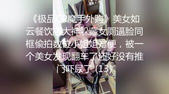 《极品CP魔手外购》美女如云餐饮店大神躲藏女厕逼脸同框偸拍数位小姐姐方便，被一个美女发现翻车了还好没有推门吓尿了 (13)