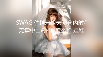 SWAG 偷情表姐夫无套内射#无套中出#大尺度露脸 娃娃