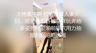 大神真牛啊 约到良家人妻少妇，欲望强烈各种花样玩弄她，多姿势性爱啪啪操穴用力抽插刺激沦陷征服