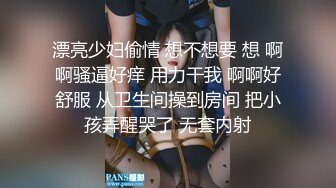 漂亮少妇偷情 想不想要 想 啊啊骚逼好痒 用力干我 啊啊好舒服 从卫生间操到房间 把小孩弄醒哭了 无套内射