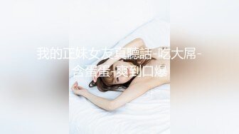 我的正妹女友真聽話-吃大屌-含蛋蛋-爽到口爆