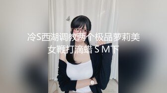 冷S西湖调教两个极品萝莉美女鞭打滴蜡ＳＭ下