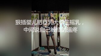 狠插婴儿肥巨乳大学生摇乳，中间说自己被插的逼疼