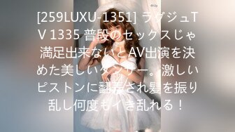 [259LUXU-1351] ラグジュTV 1335 普段のセックスじゃ満足出来ないとAV出演を決めた美しいダンサー。激しいピストンに翻弄され髪を振り乱し何度もイき乱れる！