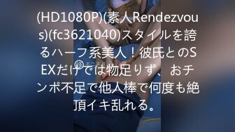 (HD1080P)(素人Rendezvous)(fc3621040)スタイルを誇るハーフ系美人！彼氏とのSEXだけでは物足りず、おチンポ不足で他人棒で何度も絶頂イキ乱れる。