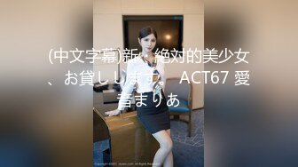 (中文字幕)新・絶対的美少女、お貸しします。 ACT67 愛音まりあ