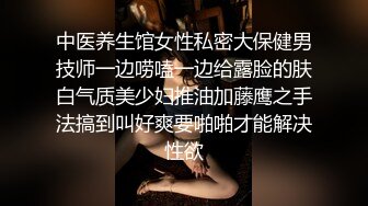 中医养生馆女性私密大保健男技师一边唠嗑一边给露脸的肤白气质美少妇推油加藤鹰之手法搞到叫好爽要啪啪才能解决性欲