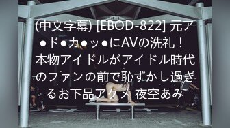 (中文字幕) [EBOD-822] 元ア●ド●カ●ッ●にAVの洗礼！ 本物アイドルがアイドル時代のファンの前で恥ずかし過ぎるお下品アクメ 夜空あみ