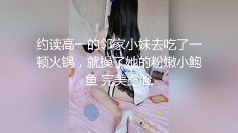 约读高一的邻家小妹去吃了一顿火锅，就操了她的粉嫩小鲍鱼 完美露脸