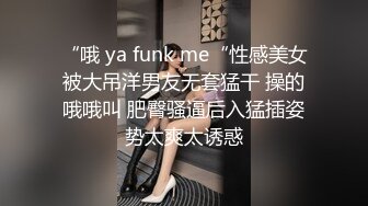 “哦 ya funk me“性感美女被大吊洋男友无套猛干 操的哦哦叫 肥臀骚逼后入猛插姿势太爽太诱惑