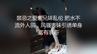 禁忌之爱表兄妹乱伦 肥水不流外人田，风骚表妹引诱单身富有表哥