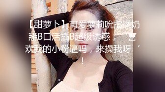 【甜萝卜】可爱萝莉吮指揉奶掰B口活插B超级诱惑，‘喜欢我的小粉逼吗，来操我呀‘！