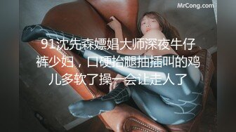 91沈先森嫖娼大师深夜牛仔裤少妇，口硬抬腿抽插叫的鸡儿多软了操一会让走人了