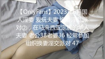 【OnlyFans】2023年6月国人淫妻 爱玩夫妻 换妻淫乱派对②，在马来西亚定居的华人夫妻 老公38老婆36 经常参加组织换妻淫交派对 47