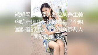 破解网络摄像头监控某养生美容院守候几天终偷拍到了个明星颜值的美女做全裸刮痧两人同时给她服务