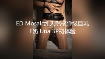 ED Mosaic纯天然核弹级巨乳F奶 Una 3P初体验