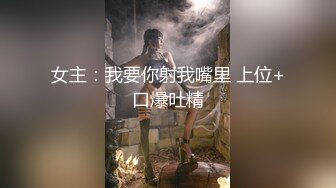 女主：我要你射我嘴里 上位+口爆吐精