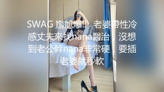 SWAG 尷尬爆‼️老婆帶性冷感丈夫來找nana醫治，沒想到老公幹nana非常硬，要插老婆就秒軟