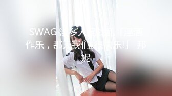 SWAG 淫多人混战乱「淫酒作乐，那天我们..很快乐!」 邦妮