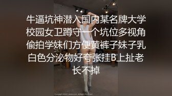 牛逼坑神潜入国内某名牌大学校园女卫蹲守一个坑位多视角偸拍学妹们方便黄裤子妹子乳白色分泌物好夸张挂B上扯老长不掉