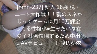 [hmn-237] 新人 18歳 脱・ニート大作戦！！親のスネかじってゲームに月10万課金してる性格小●生みたいな女の子 社会復帰するため中出しAVデビュー！！ 渡辺葵依