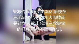 果冻传媒 91JCM002 半夜在兄弟家操他女友 粗大肉棒就是让女人着谜 软糯白虎被肏的好爽 狂射不止 白允儿