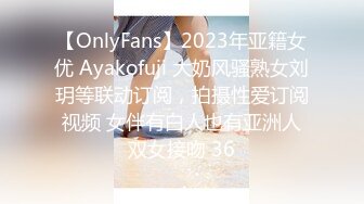 【OnlyFans】2023年亚籍女优 Ayakofuji 大奶风骚熟女刘玥等联动订阅，拍摄性爱订阅视频 女伴有白人也有亚洲人双女接吻 36