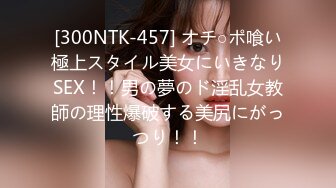 [300NTK-457] オチ○ポ喰い極上スタイル美女にいきなりSEX！！男の夢のド淫乱女教師の理性爆破する美尻にがっつり！！