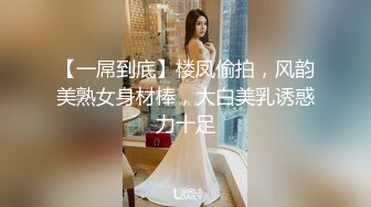 【一屌到底】楼凤偷拍，风韵美熟女身材棒，大白美乳诱惑力十足