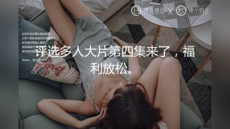 评选多人大片第四集来了，福利放松。